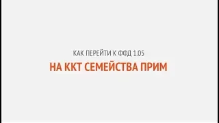 Как перейти к ФФД 1.05 на ККТ семейства ПРИМ | Секреты сервиса