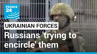 Russians 'trying to encircle' Ukrainian forces in Luhansk region • FRANCE 24 English