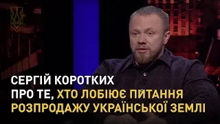 Представник НК Сергій Коротких про те, хто лобіює питання розпродажу української землі