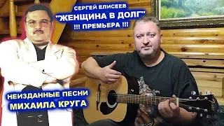 СЕРГЕЙ ЕЛИСЕЕВ - ЖЕНЩИНА В ДОЛГ / НЕИЗДАННЫЕ ПЕСНИ МИХАИЛА КРУГА