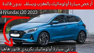 أرخص سيارة أوتوماتيك ل2023 بالمغرب وبسلف بدون فائدة (كريدي فابور)همزة صيف2023 crédit Hyundai i20