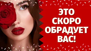 ЧТО ВАС ОБРАДУЕТ В БЛИЖАЙШЕЕ ВРЕМЯ? КАКОЙ ПОДАРОК ГОТОВИТ ВАМ СУДЬБА? КАКИЕ ПЕРЕМЕНЫ НА ПОРОГЕ?