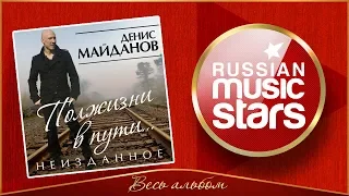 ДЕНИС МАЙДАНОВ ✮ ПОЛЖИЗНИ В ПУТИ ✮ НЕИЗДАННОЕ ✮ ВЕСЬ АЛЬБОМ ✮ 2015 ГОД ✮