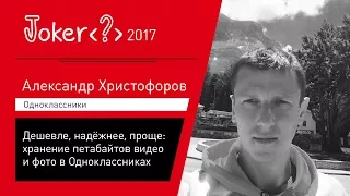 Александр Христофоров — Дешевле, надёжнее, проще: хранение петабайтов видео и фото в Одноклассниках