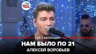 Алексей Воробьев - Нам Было По 21 (LIVE @ Авторадио)