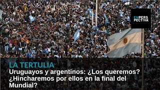 Uruguayos y argentinos: ¿Los queremos? ¿Hincharemos por ellos en la final del Mundial?