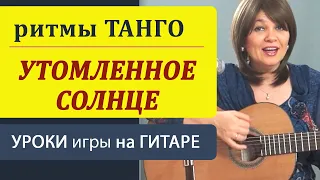 Танго "УТОМЛЕННОЕ СОЛНЦЕ" на гитаре  РИТМЫ ТАНГО в аккомпанементе. Уроки гитары