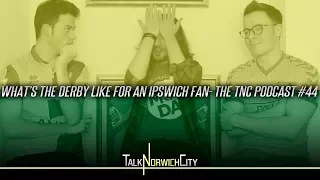 'WHAT'S THE DERBY LIKE FOR AN IPSWICH FAN'? - THE TNC PODCAST #44