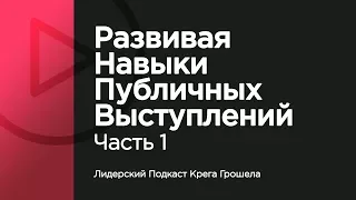 Развивая навыки публичных выступлений. Часть 1 — Лидерский Подкаст Крега Грошела