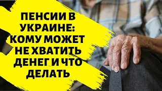 Пенсии в Украине: кому может не хватить денег и что делать