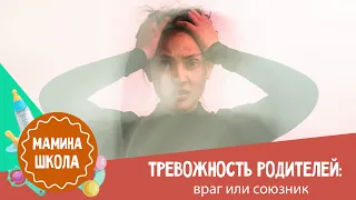 Тревожность родителей: враг или союзник?