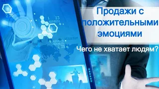 Чего не хватает людям? Продажи с положительными эмоциями.