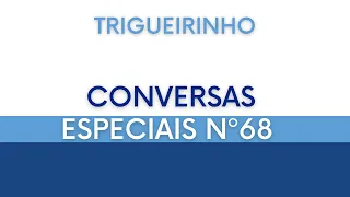 Trigueirinho | Conversas Especiais Nº 68