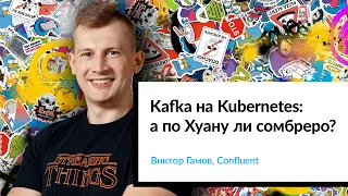 Kafka на Kubernetes: а по Хуану ли сомбреро? | Виктор Гамов, Confluent