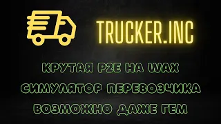 TruckerInc - Гем на стадии WL | P2E на WAX | Симулятор транспортной компании