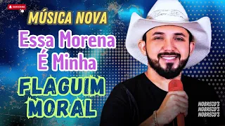 FLAGUIM MORAL ESSA MORENA É MINHA  ,FLAGUIM MORAL MUSICA NOVA, FLAGUIM MORAL ATUALIZADO 2024