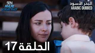 البحر الأسود | الحلقة 17 | atv عربي | Sen Anlat Karadeniz