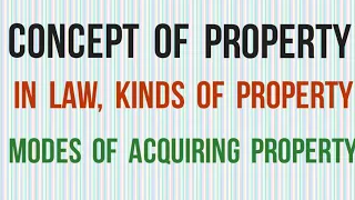 Concept of Property in Law I Law of Property I Kinds of Property I Modes of Acquiring Property