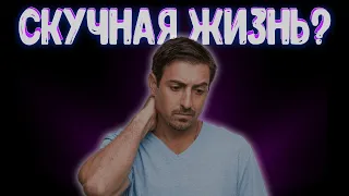 Что делать, когда скучная жизнь?