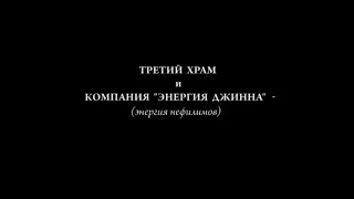 Третий Храм и КОМПАНИЯ """ ЕНЕРГИЯ ДЖИНА""" (енергия нефилимов падших ангелов)