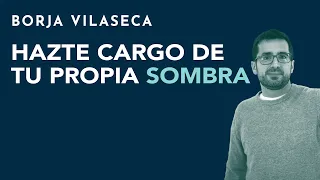 Hazte cargo de tu propia sombra | Borja Vilaseca