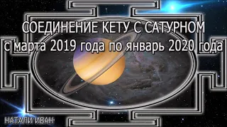 СОЕДИНЕНИЕ КЕТУ С САТУРНОМ с марта 2019 года по январь 2020 года