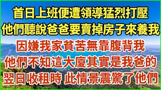 首日上班便遭領導猛烈打壓！他們聽說爸爸要賣掉房子來養我！因嫌我家貧苦無靠腹背我！他們不知這大廈其實是我爸的！翌日收租時 此情景震驚了他們！#生活經驗 #情感故事 #深夜淺讀 #幸福人生 #深夜淺談