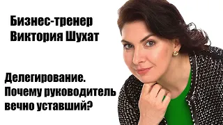 Делегирование. Почему руководитель вечно уставший? - Виктория Шухат