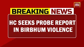 Bloodbath In Bengal: HC Seeks Probe Report In Birbhum Violence By 2 PM Tomorrow | Breaking News