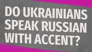 Do Ukrainians speak Russian with accent?