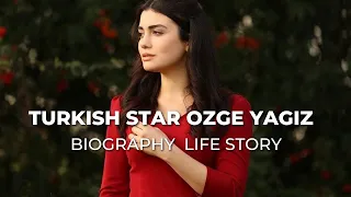 Turkish Star Ozge Yagiz Biography | Life Story [2023]