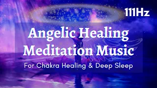 111 Hz Angelic Healing Meditation Music For Chakra Healing & Deep Sleep | Healing Divine Frequency