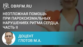 Доцент Глотов М.А.: Неотложная помощь при пароксизмальных нарушениях ритма сердца. Часть II