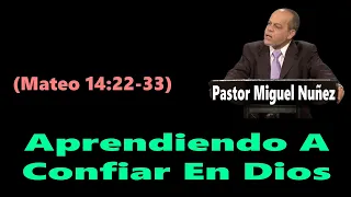 Aprendiendo A Confiar En Dios (Mateo 14:22-33) Pastor Miguel Nuñez