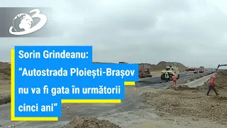 Sorin Grindeanu: „Autostrada Ploiești-Brașov nu va fi gata în următorii cinci ani”