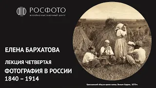Четвертая лекция Елены Бархатовой из цикла  «Фотография в России 1840‒1914»