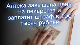 Аптека завышала цены на лекарства и заплатит штраф в 100 тысяч рублей