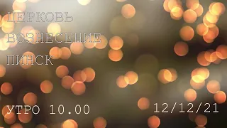 ЦЕРКОВЬ ВОЗНЕСЕНИЕ  ПИНСК  УТРО  10:00  12/12/2021