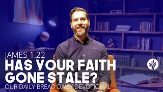 Has Your Faith Gone Stale? | James 1:22 | Our Daily Bread Video Devotional