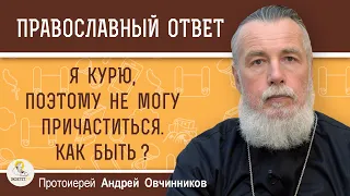 Я КУРЮ, И ПОЭТОМУ НЕ МОГУ ПРИЧАСТИТЬСЯ. КАК БЫТЬ ?  Протоиерей Андрей Овчинников