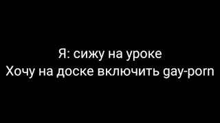 Я: сижу на уроке, Хочу на доске включить gay-porn