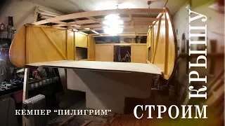 Кемпер "Пилигрим". Строим крышу. Camper "Pilgrim". We build a roof.