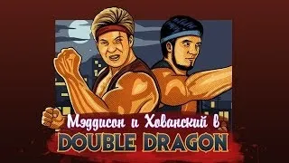 Мэддисон и Хованский в DOUBLE DRAGON