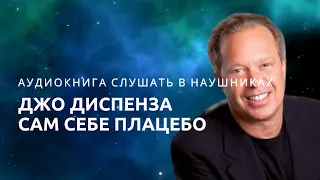 Аудиокнига: Джо Диспенза, Сам себе плацебо, как исцелиться от любой болезни. Слушать и применять.