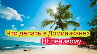 Что нужно делать? или мирские забавы на просторах Доминиканы 2017