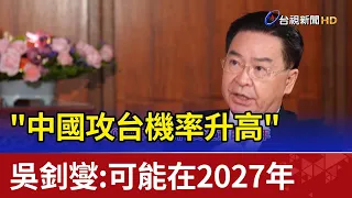"中國攻台機率升高"  吳釗燮：可能在2027年