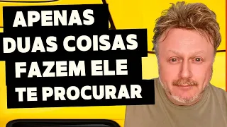 APENAS DUAS COISAS FAZEM ELE TE PROCURAR