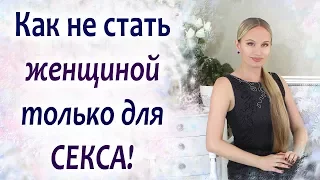 Как не стать женщиной только для секса!