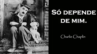 Só depende de mim  - Para refletir sobre sua vida. ( Charlie Chaplin)