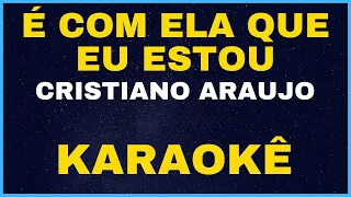 É COM ELA QUE EU ESTOU - CRISTIANO ARAUJO - KARAOKÊ